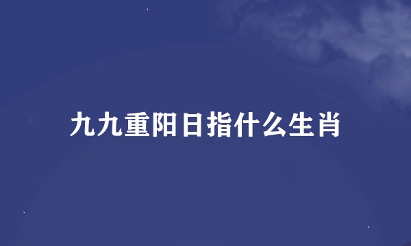 九九重阳日指什么生肖
