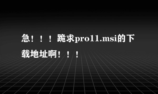 急！！！跪求pro11.msi的下载地址啊！！！
