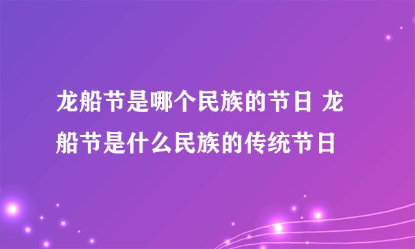 龙船节是哪个民族的节日 龙船节是什么民族的传统节日