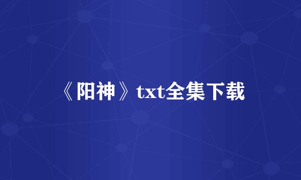 《阳神》txt全集下载