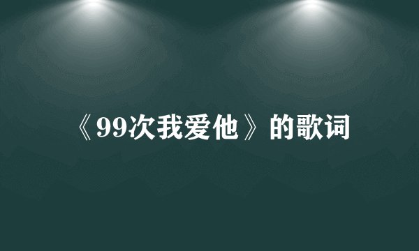 《99次我爱他》的歌词