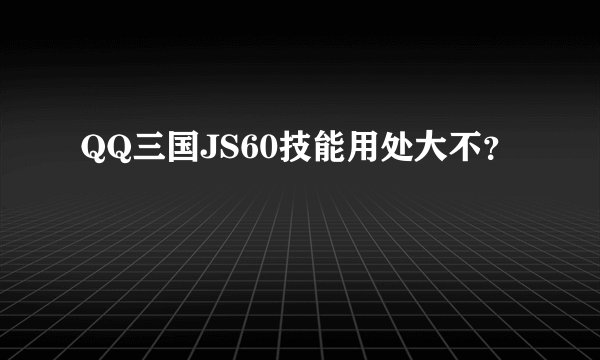 QQ三国JS60技能用处大不？