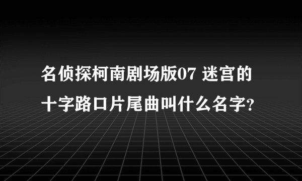 名侦探柯南剧场版07 迷宫的十字路口片尾曲叫什么名字？