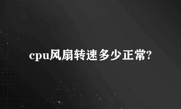 cpu风扇转速多少正常?