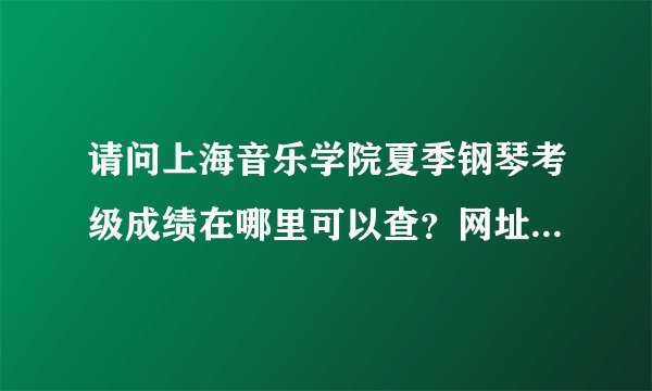 请问上海音乐学院夏季钢琴考级成绩在哪里可以查？网址是什么？