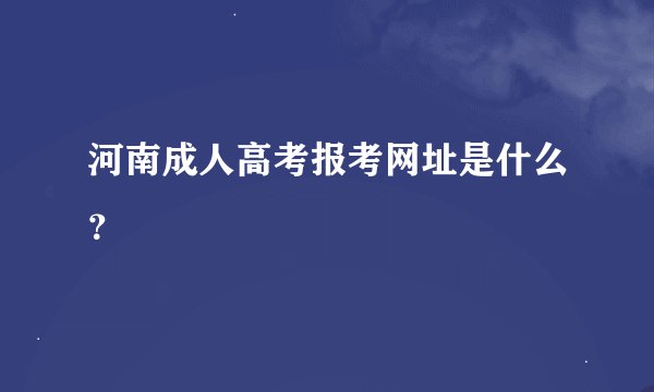 河南成人高考报考网址是什么？