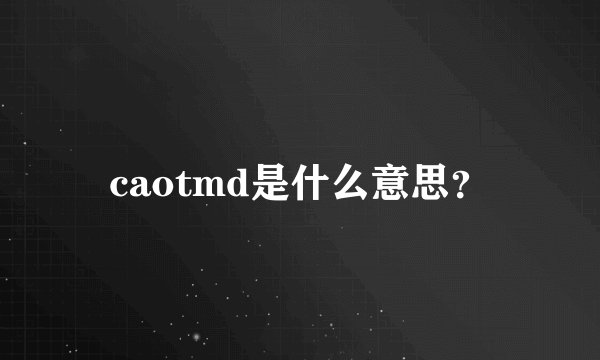 caotmd是什么意思？