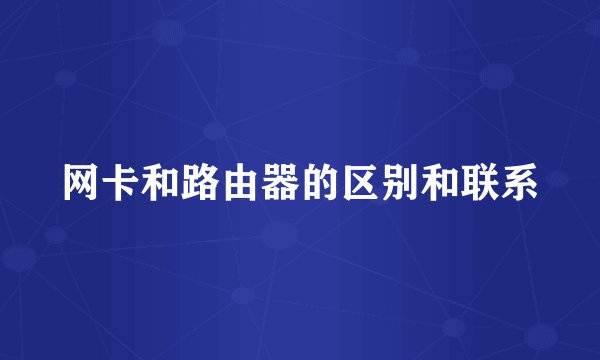 网卡和路由器的区别和联系