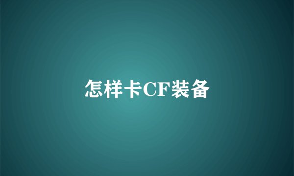 怎样卡CF装备