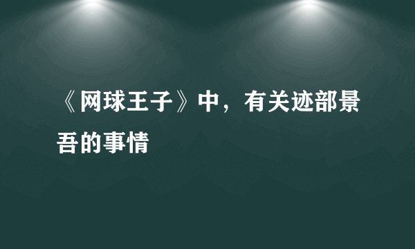 《网球王子》中，有关迹部景吾的事情