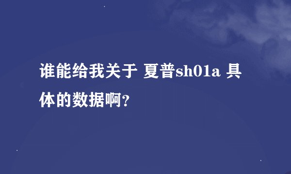 谁能给我关于 夏普sh01a 具体的数据啊？