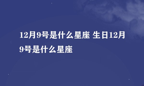 12月9号是什么星座 生日12月9号是什么星座
