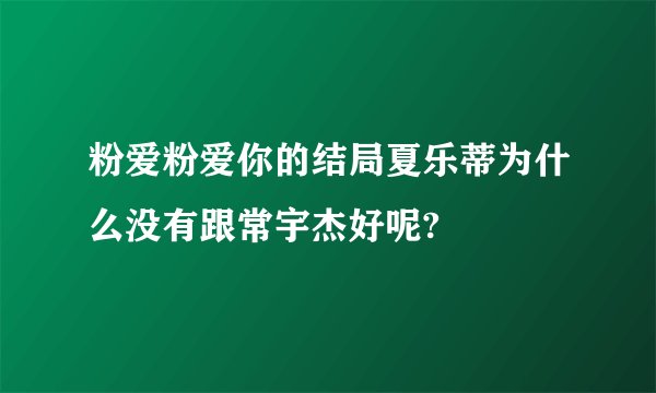 粉爱粉爱你的结局夏乐蒂为什么没有跟常宇杰好呢?