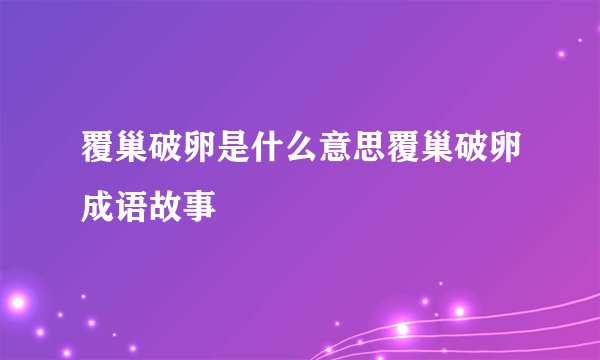 覆巢破卵是什么意思覆巢破卵成语故事