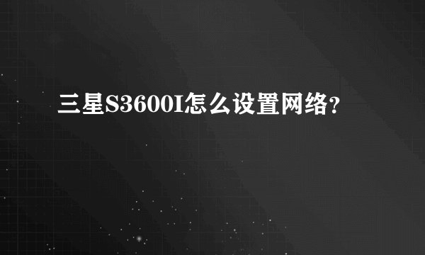 三星S3600I怎么设置网络？