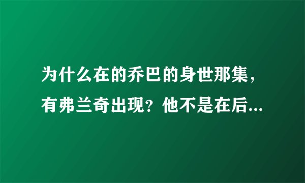 为什么在的乔巴的身世那集，有弗兰奇出现？他不是在后面出现的？