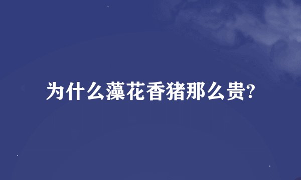为什么藻花香猪那么贵?