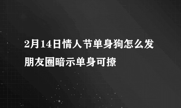2月14日情人节单身狗怎么发朋友圈暗示单身可撩