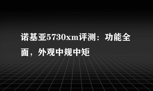 诺基亚5730xm评测：功能全面，外观中规中矩