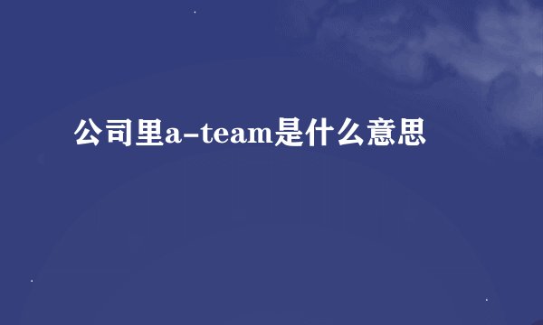 公司里a-team是什么意思