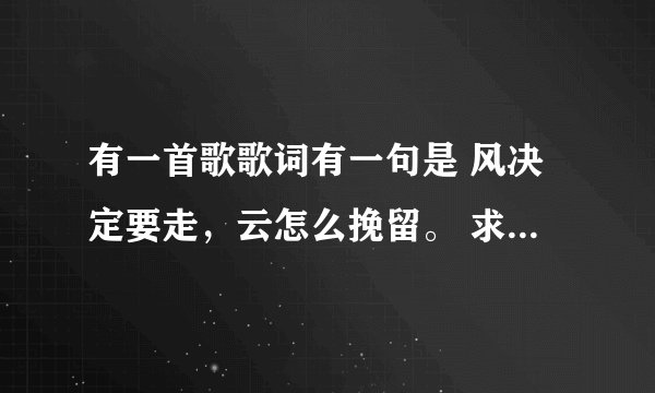 有一首歌歌词有一句是 风决定要走，云怎么挽留。 求歌名，演出者