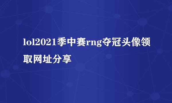 lol2021季中赛rng夺冠头像领取网址分享
