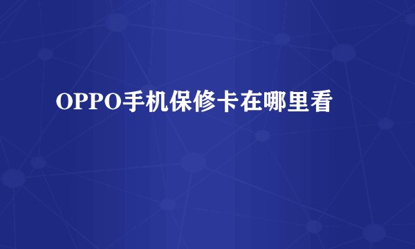 OPPO手机保修卡在哪里看