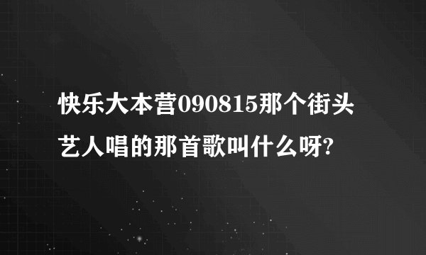 快乐大本营090815那个街头艺人唱的那首歌叫什么呀?