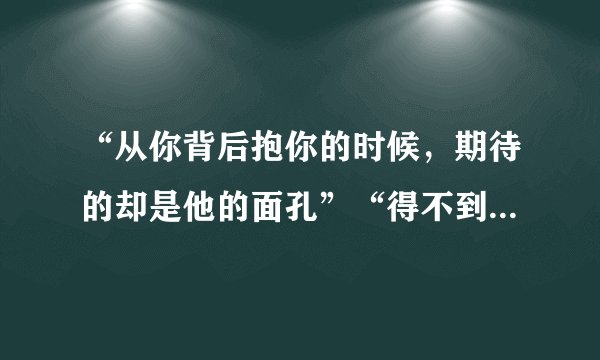 “从你背后抱你的时候，期待的却是他的面孔”“得不到的永远在骚动，”是陈亦迅的哪首歌？