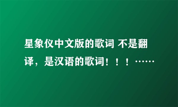星象仪中文版的歌词 不是翻译，是汉语的歌词！！！……