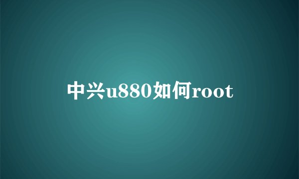 中兴u880如何root