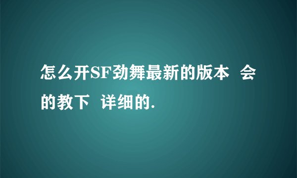 怎么开SF劲舞最新的版本  会的教下  详细的.