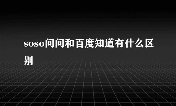 soso问问和百度知道有什么区别