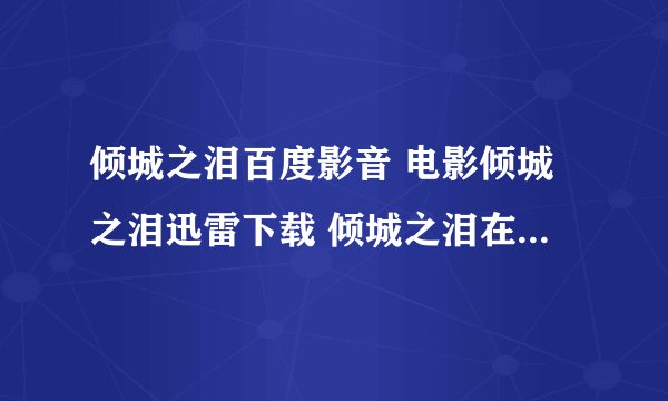 倾城之泪百度影音 电影倾城之泪迅雷下载 倾城之泪在线观看 倾城之泪下载