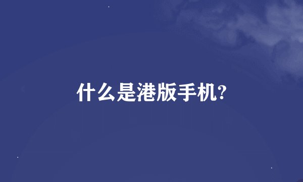 什么是港版手机?