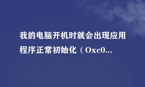 我的电脑开机时就会出现应用程序正常初始化（Oxc0000135)失败。请单击“确定”，终止应用程序。