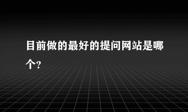 目前做的最好的提问网站是哪个？