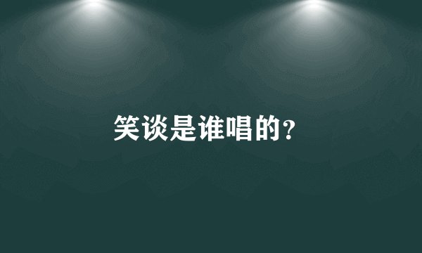 笑谈是谁唱的？