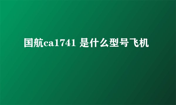 国航ca1741 是什么型号飞机