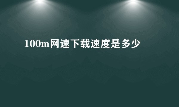 100m网速下载速度是多少