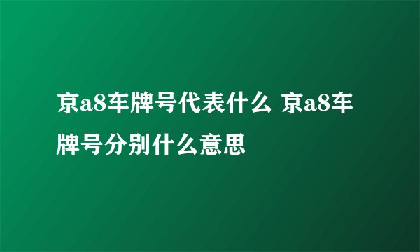 京a8车牌号代表什么 京a8车牌号分别什么意思