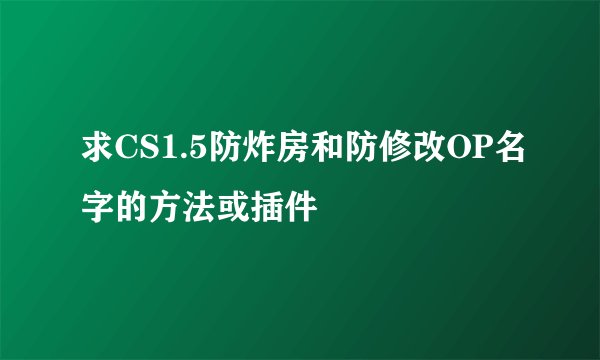 求CS1.5防炸房和防修改OP名字的方法或插件