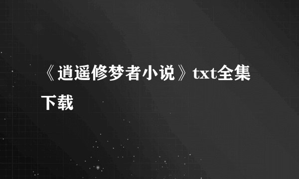 《逍遥修梦者小说》txt全集下载
