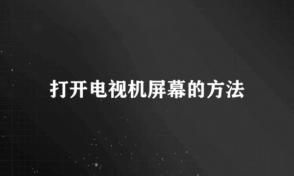 打开电视机屏幕的方法