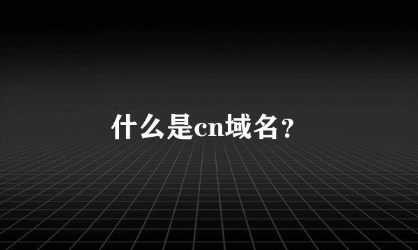 什么是cn域名？
