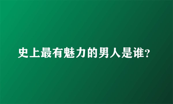 史上最有魅力的男人是谁？