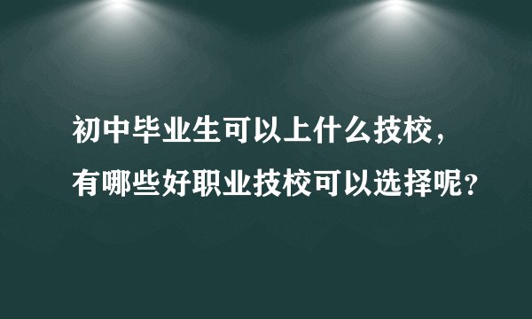 初中毕业生可以上什么技校，有哪些好职业技校可以选择呢？