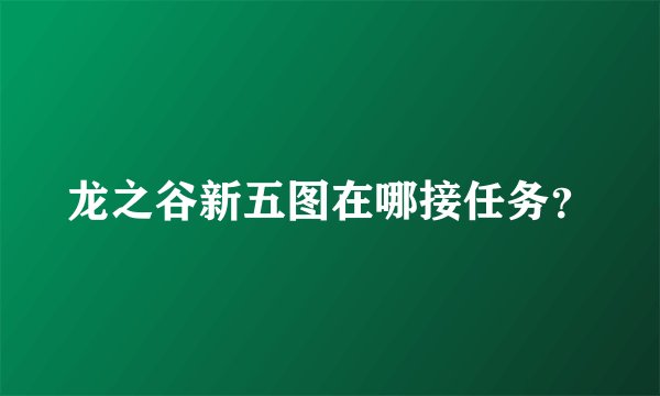 龙之谷新五图在哪接任务？