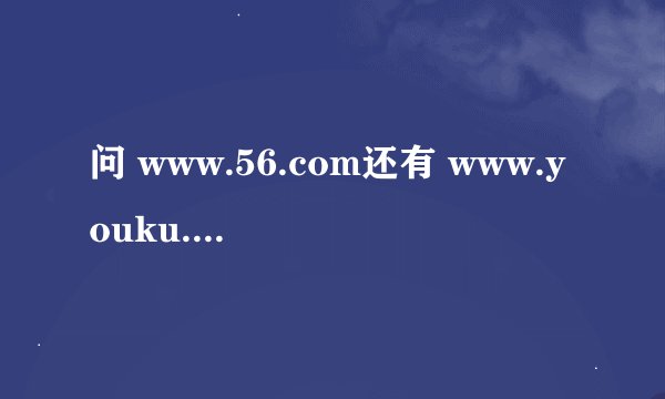 问 www.56.com还有 www.youku.com 上面的视频如何下载？？