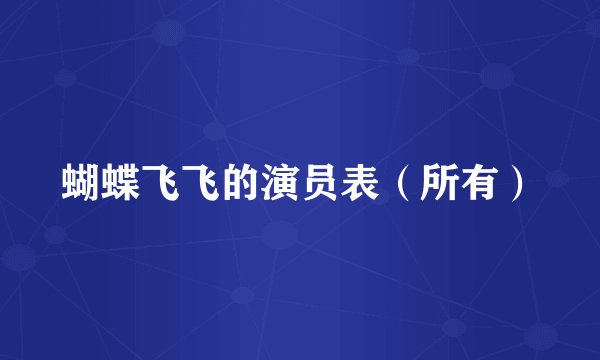 蝴蝶飞飞的演员表（所有）